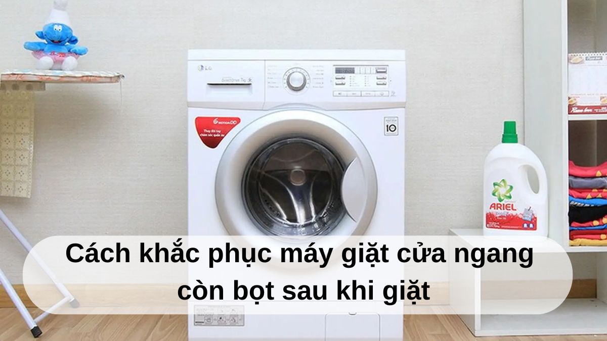 Cách khắc phục máy giặt cửa ngang còn bọt sau khi giặt